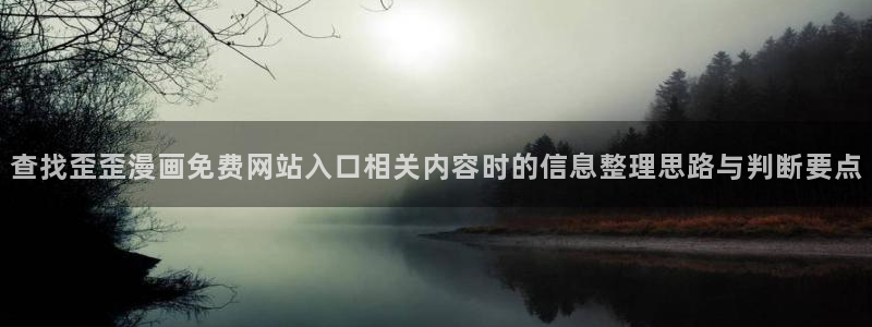 歪歪羞羞七七漫画入口：查找歪歪漫画免费网站入口相关内容时的信息整理思路与判断要点