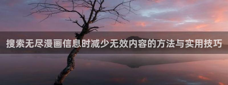 七七漫画网站:搜索无尽漫画信息时减少无效内容的方法与实用技巧