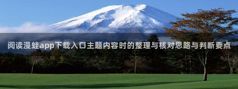 七七漫画网址大全:阅读漫蛙app下载入口主题内容时的整理与核对思路与判断要点