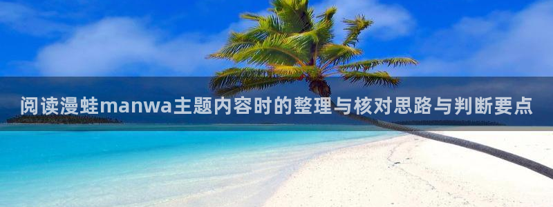 七七漫画免费在线阅读:阅读漫蛙manwa主题内容时的整理与核对思路与判断要点