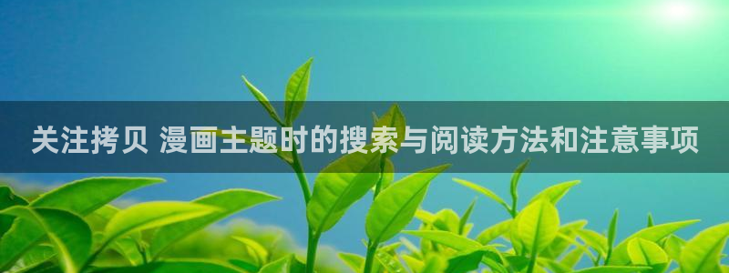 七七漫画免费在线漫画:关注拷贝 漫画主题时的搜索与阅读方法和注意事项