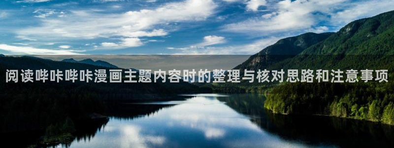 歪歪漫画热门连载:阅读哔咔哔咔漫画主题内容时的整理与核对思路和注意事项