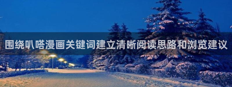 歪歪漫画：围绕叭嗒漫画关键词建立清晰阅读思路和浏览建议
