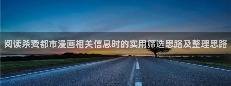 歪歪羞羞漫画阅读入口：阅读杀戮都市漫画相关信息时的实用筛选思路及整理思路