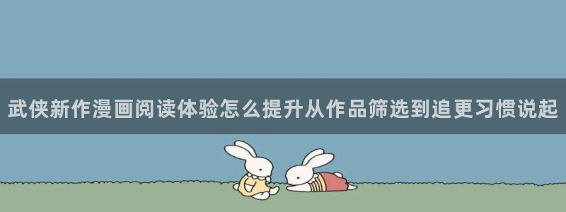 七七漫画热门分类：武侠新作漫画阅读体验怎么提升从作品筛选到追更习惯说起